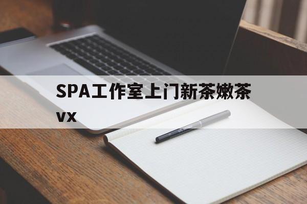 贵港广州哪里可以找约茶新茶的品茶地最新资讯（谁能告诉我哪里有贵港SPA工作室上门新茶嫩茶vx？）